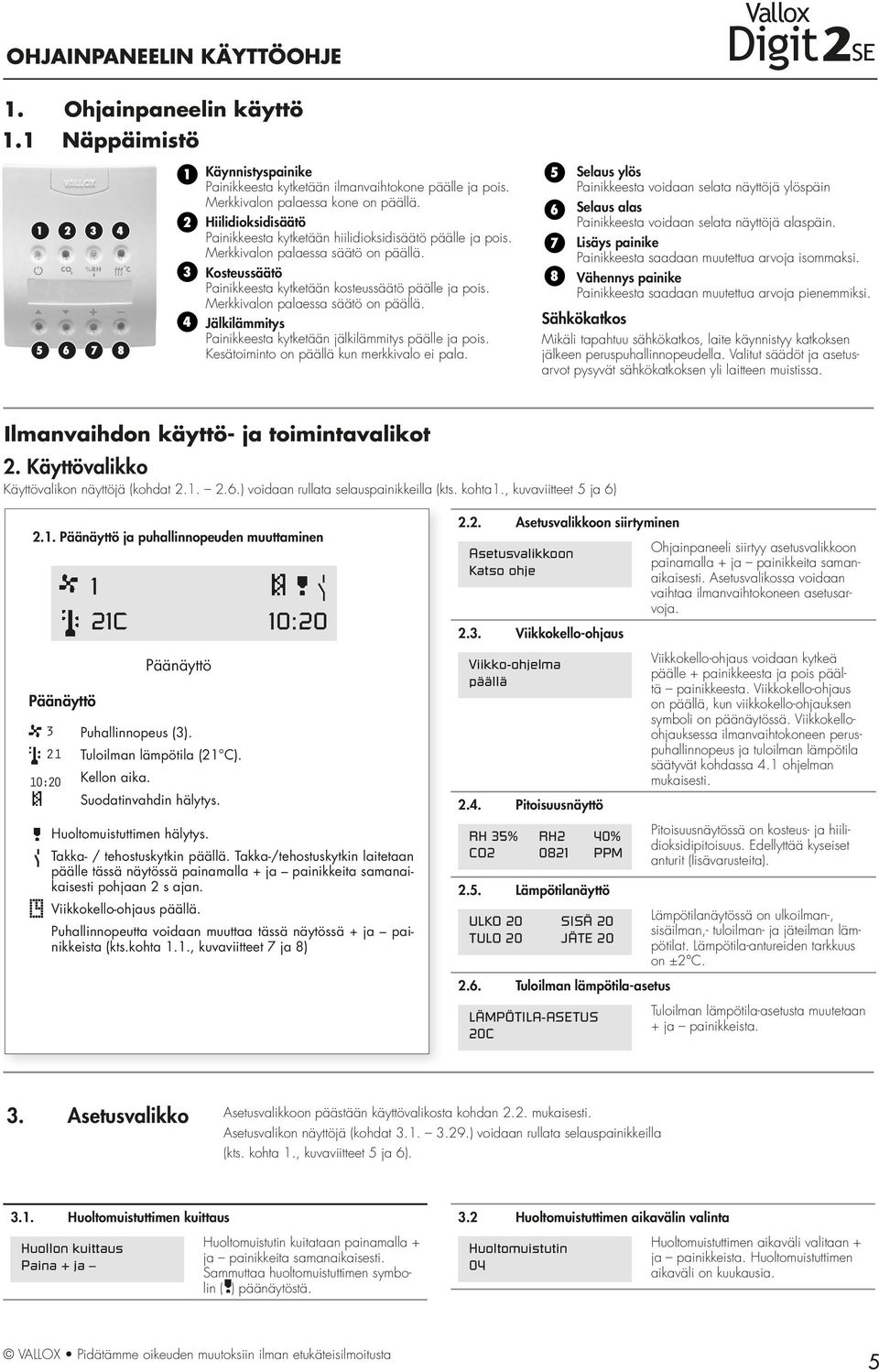 Merkkivalon palaessa säätö on päällä. Jälkilämmitys Painikkeesta kytketään jälkilämmitys päälle ja pois. Kesätoiminto on päällä kun merkkivalo ei pala.