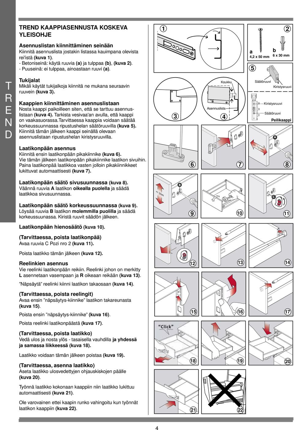 Nosta kaappi paikoilleen siten, että se tarttuu asennuslistaan (kuva 4) Tarkista vesivaa'an avulla, että kaappi on vaakasuorassatarvittaessa kaappia voidaan säätää korkeussuunnassa ripustushelan lla