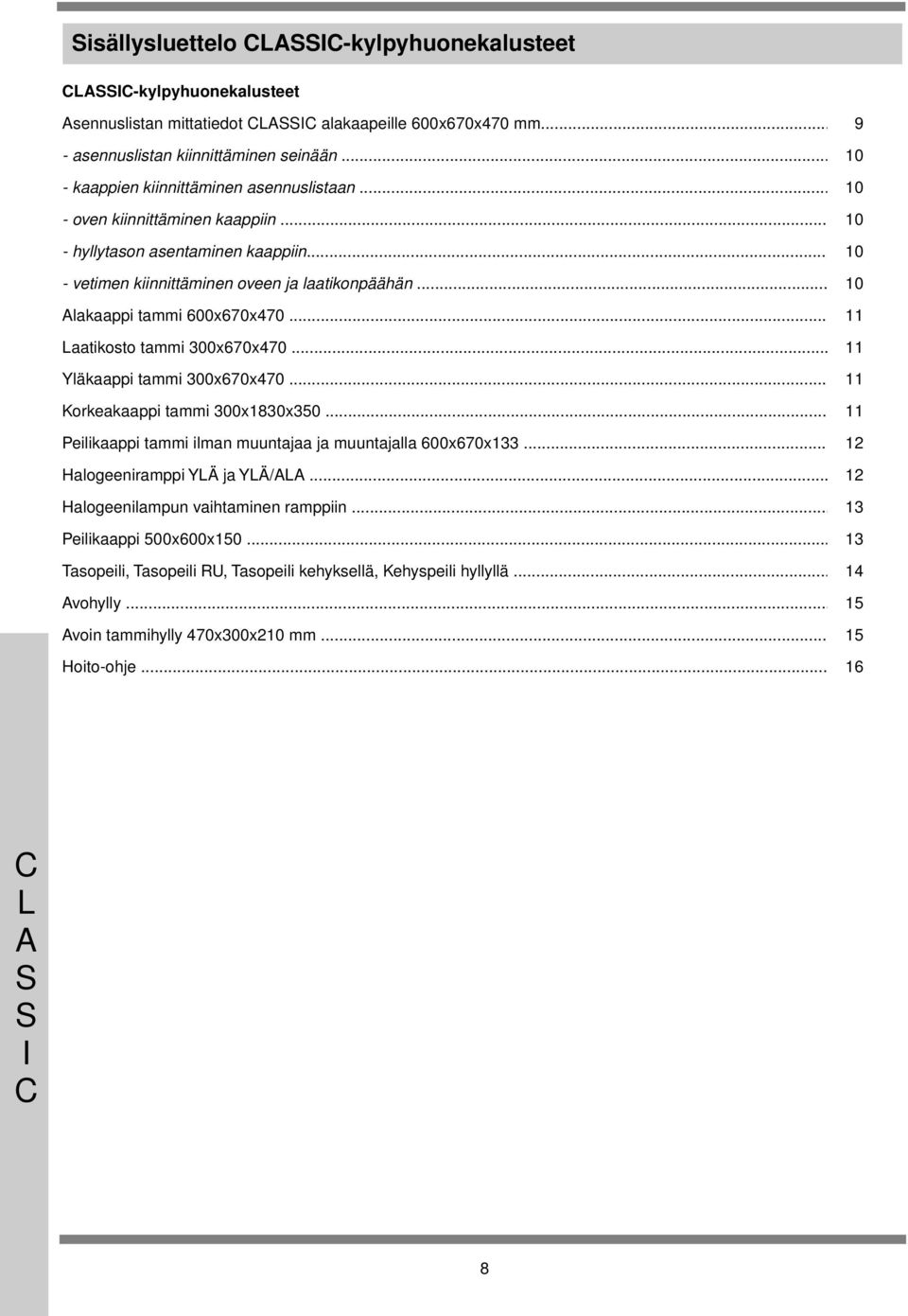 600x670x470 aatikosto tammi 00x670x470 Yläkaappi tammi 00x670x470 Korkeakaappi tammi 00x80x50 Peilikaappi tammi ilman muuntajaa ja muuntajalla 600x670x 2 Halogeeniramppi YÄ