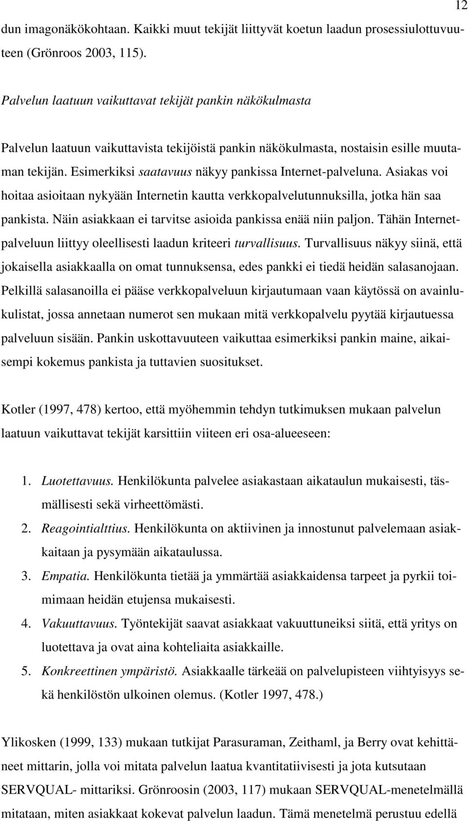 Esimerkiksi saatavuus näkyy pankissa Internet-palveluna. Asiakas voi hoitaa asioitaan nykyään Internetin kautta verkkopalvelutunnuksilla, jotka hän saa pankista.