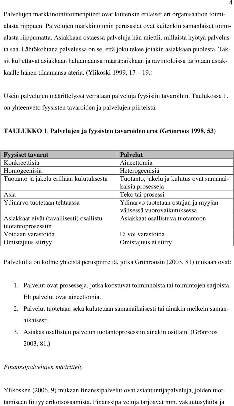 Taksit kuljettavat asiakkaan haluamaansa määräpaikkaan ja ravintoloissa tarjotaan asiakkaalle hänen tilaamansa ateria. (Ylikoski 1999, 17 19.