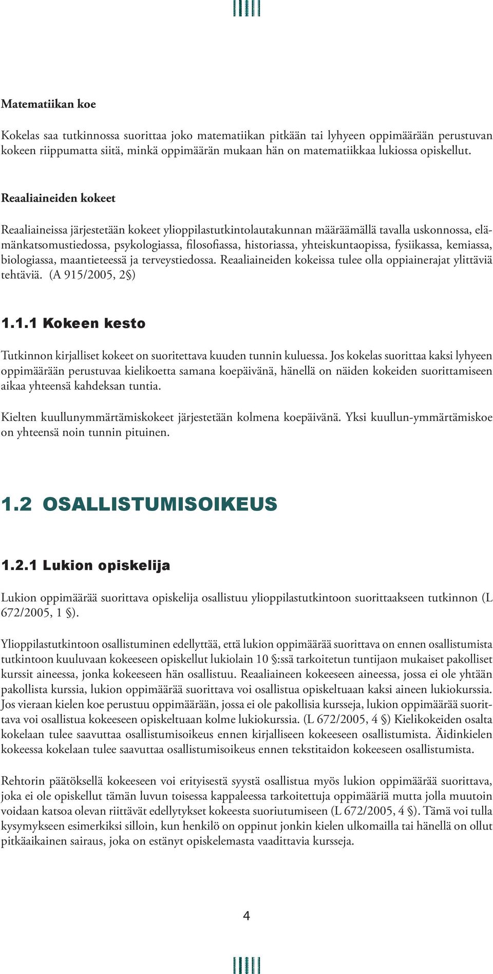 Reaaliaineiden kokeet Reaaliaineissa järjestetään kokeet ylioppilastutkintolautakunnan määräämällä tavalla uskonnossa, elämänkatsomustiedossa, psykologiassa, filosofiassa, historiassa,