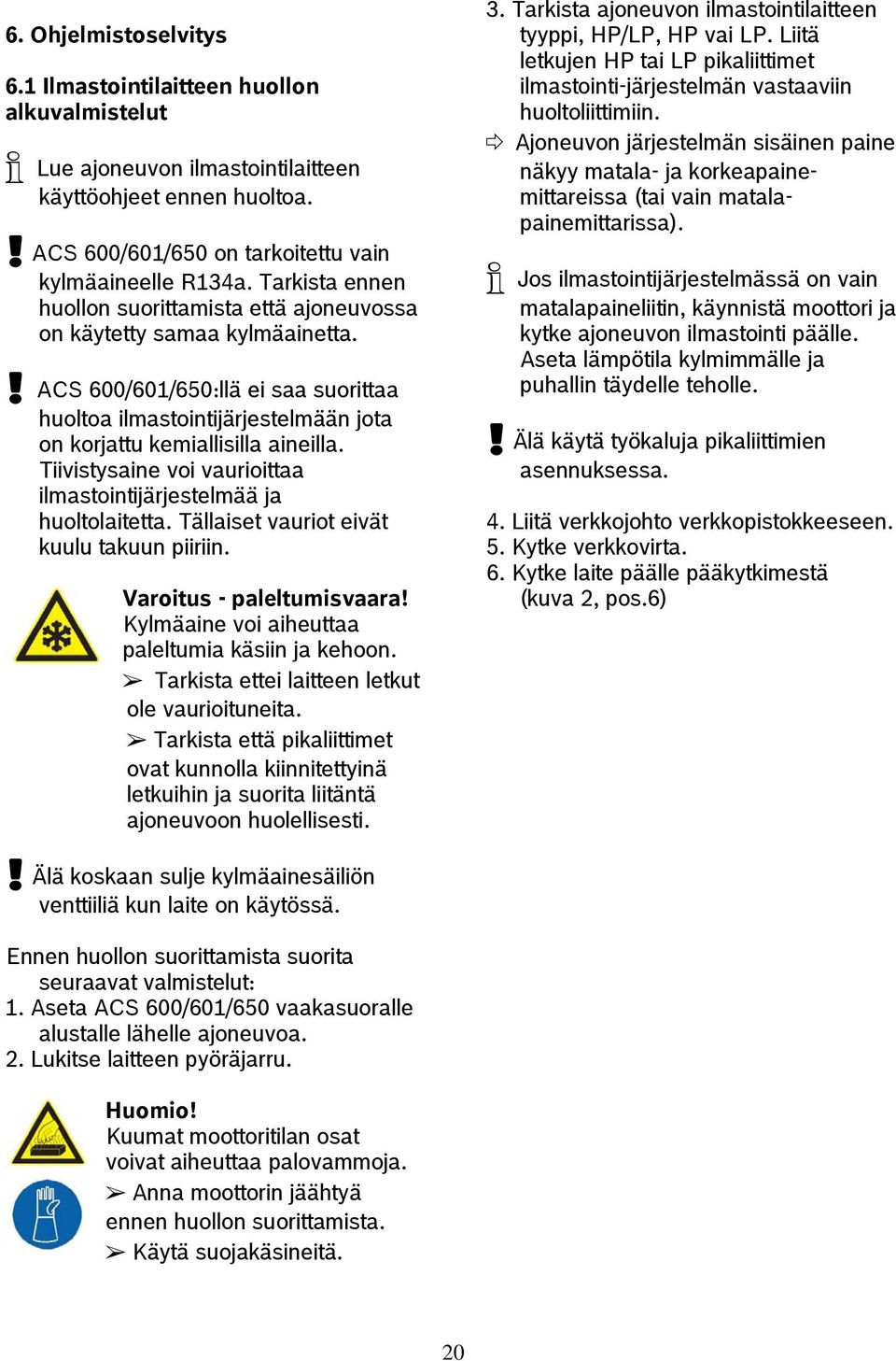 Tiivistysaine voi vaurioittaa ilmastointijärjestelmää ja huoltolaitetta. Tällaiset vauriot eivät kuulu takuun piiriin. Varoitus - paleltumisvaara! Kylmäaine voi aiheuttaa paleltumia käsiin ja kehoon.