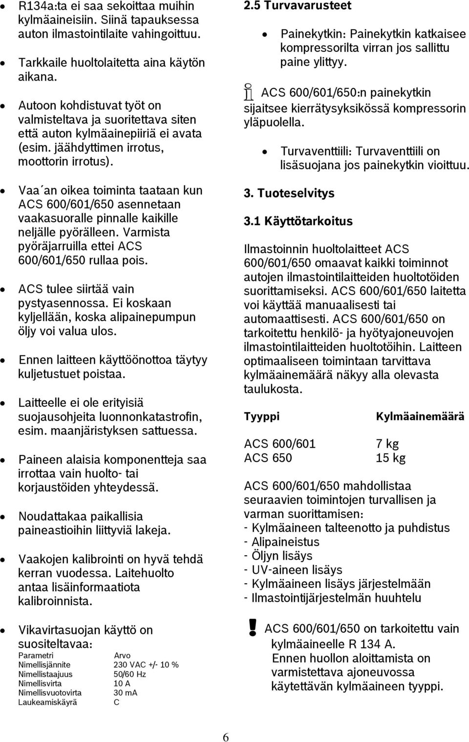 Vaa an oikea toiminta taataan kun ACS 600/601/650 asennetaan vaakasuoralle pinnalle kaikille neljälle pyörälleen. Varmista pyöräjarruilla ettei ACS 600/601/650 rullaa pois.