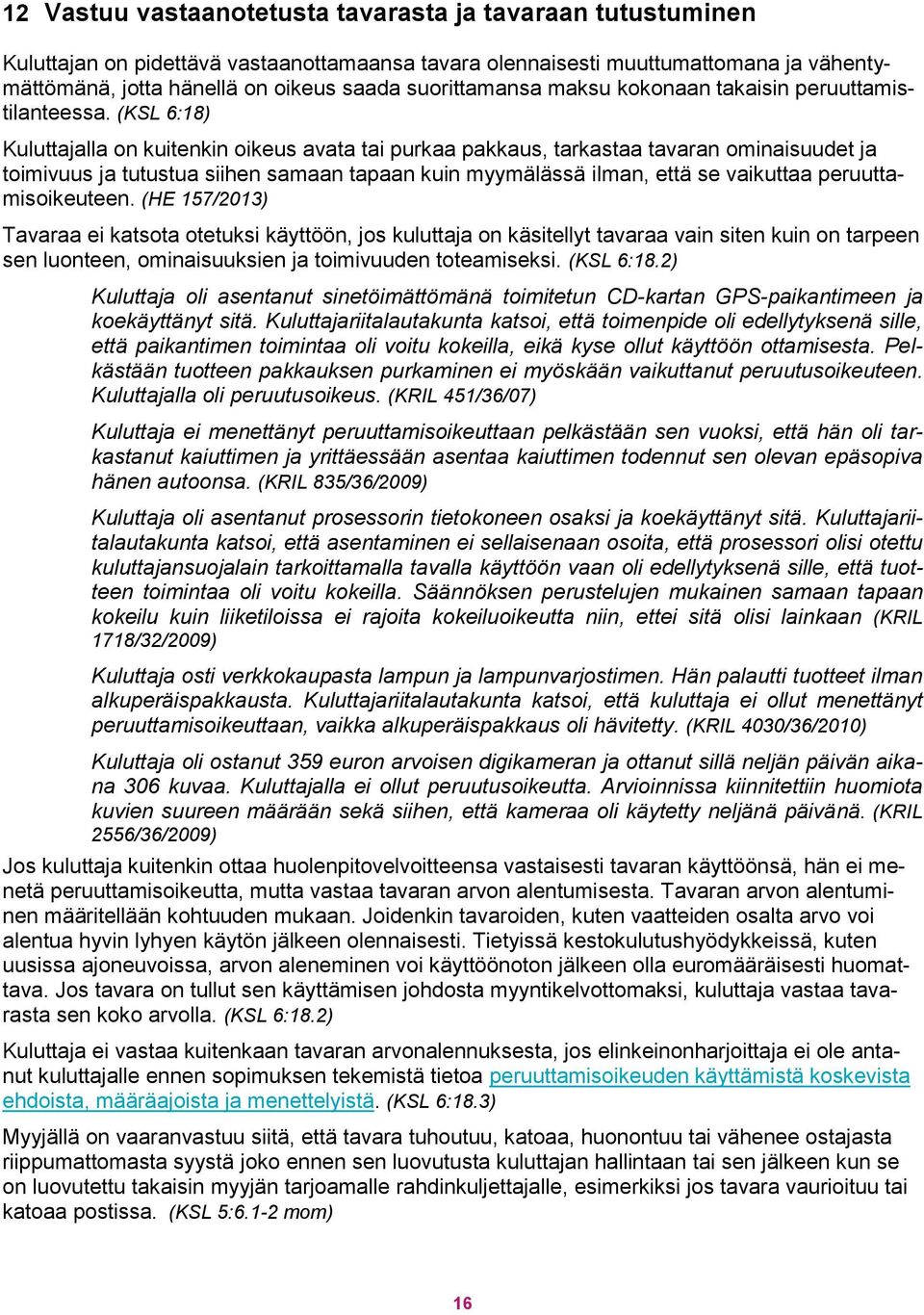 (KSL 6:18) Kuluttajalla on kuitenkin oikeus avata tai purkaa pakkaus, tarkastaa tavaran ominaisuudet ja toimivuus ja tutustua siihen samaan tapaan kuin myymälässä ilman, että se vaikuttaa