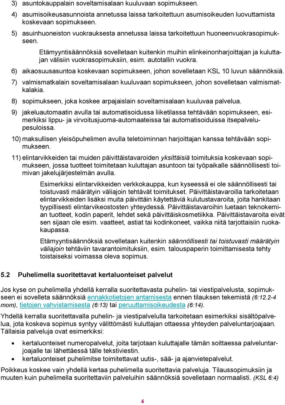 Etämyyntisäännöksiä sovelletaan kuitenkin muihin elinkeinonharjoittajan ja kuluttajan välisiin vuokrasopimuksiin, esim. autotallin vuokra.