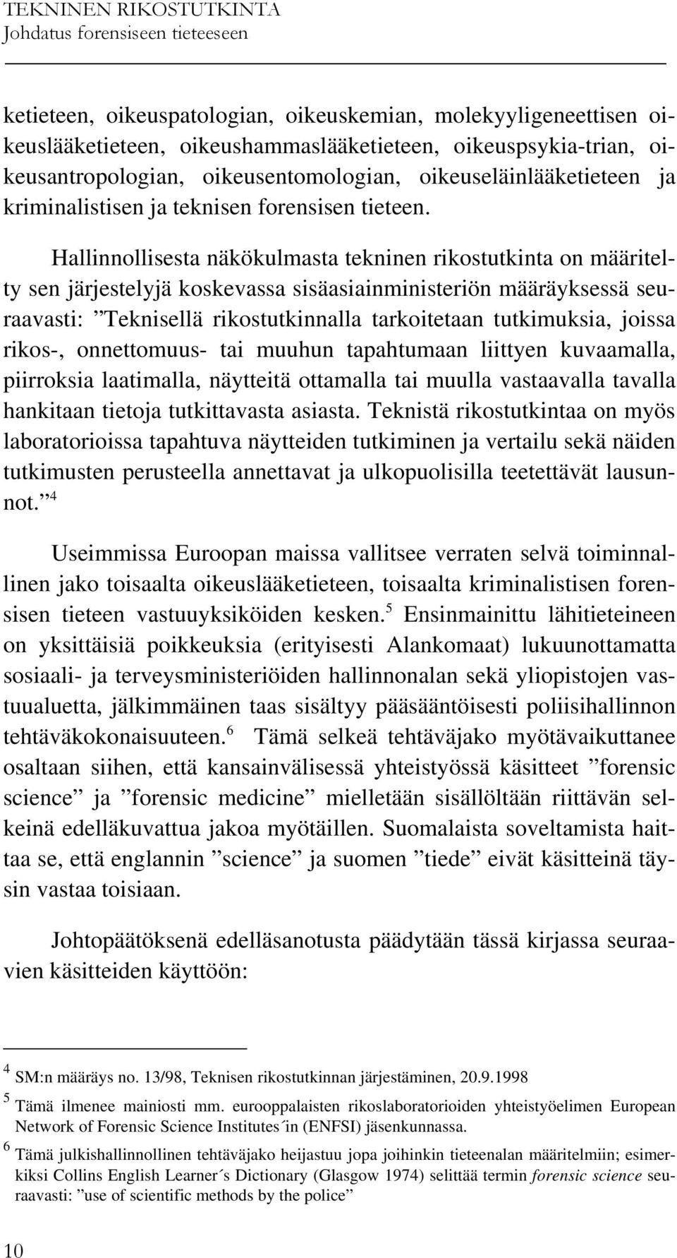 Hallinnollisesta näkökulmasta tekninen rikostutkinta on määritelty sen järjestelyjä koskevassa sisäasiainministeriön määräyksessä seuraavasti: Teknisellä rikostutkinnalla tarkoitetaan tutkimuksia,