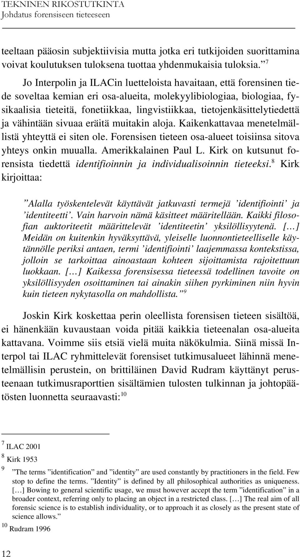 tietojenkäsittelytiedettä ja vähintään sivuaa eräitä muitakin aloja. Kaikenkattavaa menetelmällistä yhteyttä ei siten ole. Forensisen tieteen osa-alueet toisiinsa sitova yhteys onkin muualla.
