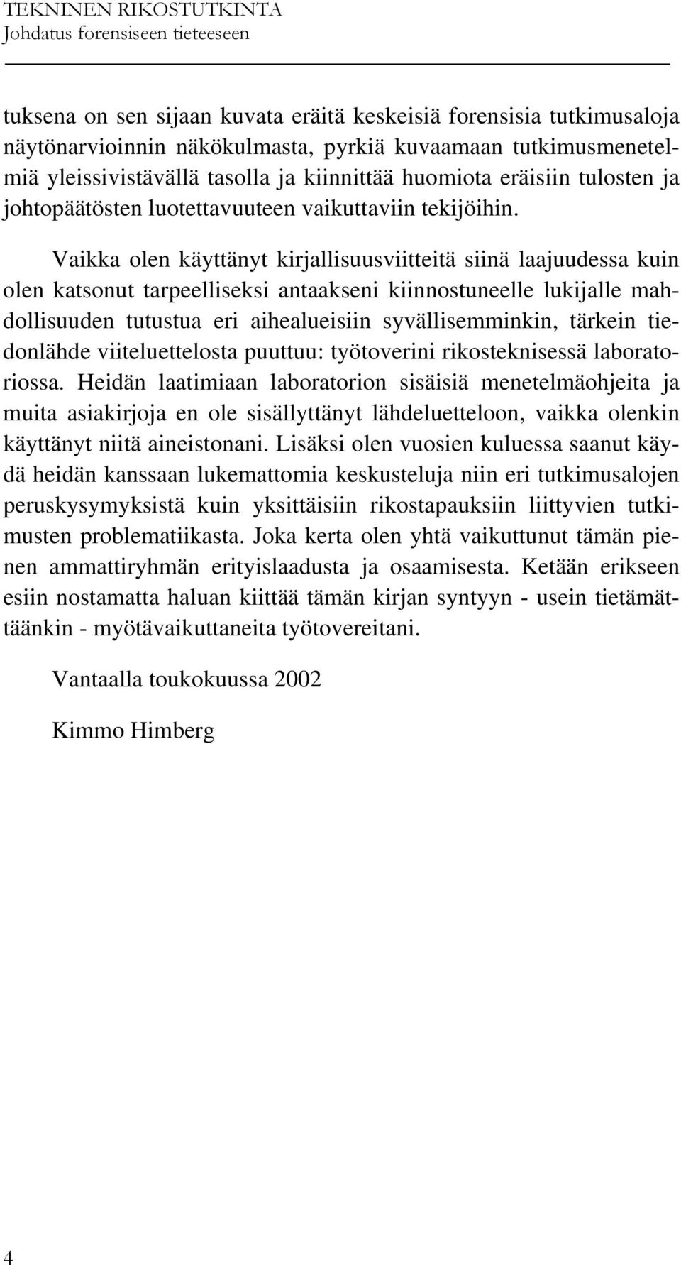 Vaikka olen käyttänyt kirjallisuusviitteitä siinä laajuudessa kuin olen katsonut tarpeelliseksi antaakseni kiinnostuneelle lukijalle mahdollisuuden tutustua eri aihealueisiin syvällisemminkin,