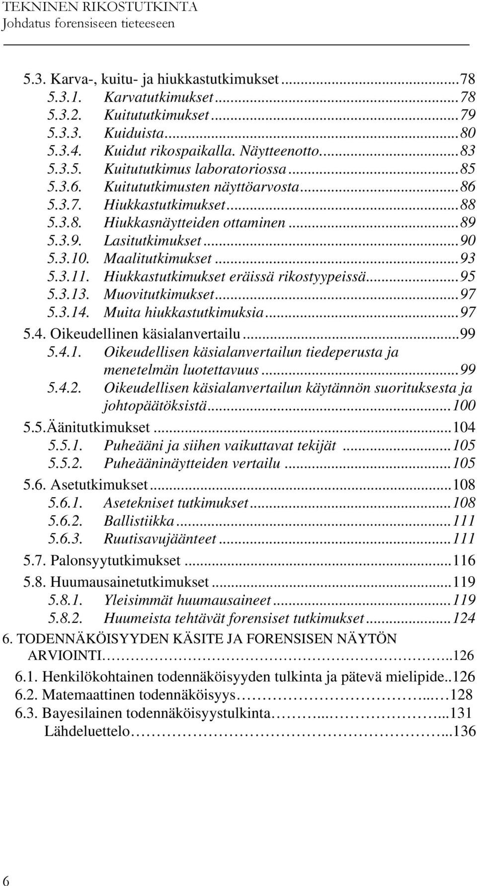 Maalitutkimukset...93 5.3.11. Hiukkastutkimukset eräissä rikostyypeissä...95 5.3.13. Muovitutkimukset...97 5.3.14. Muita hiukkastutkimuksia...97 5.4. Oikeudellinen käsialanvertailu...99 5.4.1. Oikeudellisen käsialanvertailun tiedeperusta ja menetelmän luotettavuus.