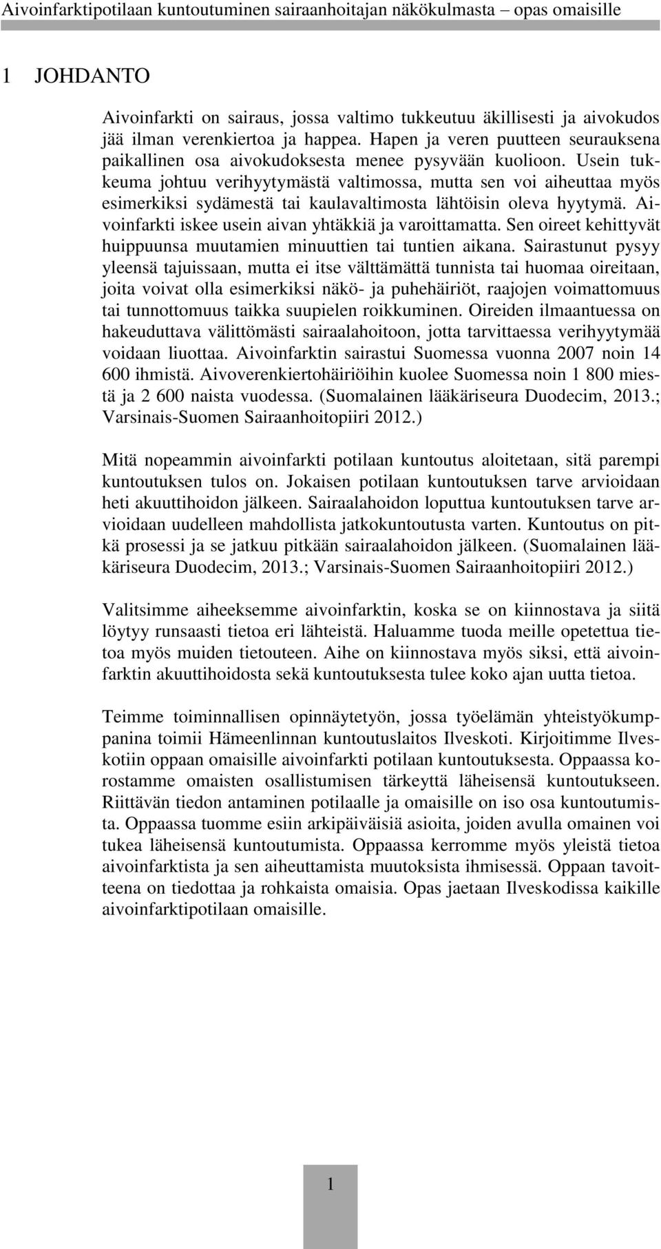 Usein tukkeuma johtuu verihyytymästä valtimossa, mutta sen voi aiheuttaa myös esimerkiksi sydämestä tai kaulavaltimosta lähtöisin oleva hyytymä.