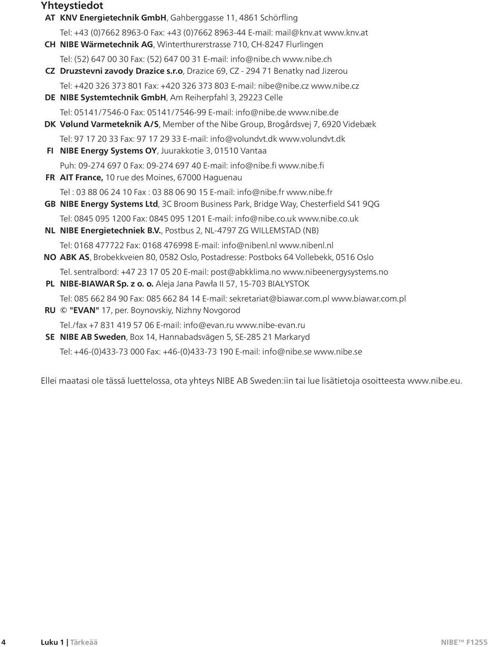 cz www.nibe.cz DE NIBE Systemtechnik GmbH, Am Reiherpfahl 3, 29223 Celle Tel: 05141/7546-0 Fax: 05141/7546-99 E-mail: info@nibe.de www.nibe.de DK Vølund Varmeteknik A/S, Member of the Nibe Group, Brogårdsvej 7, 6920 Videbæk Tel: 97 17 20 33 Fax: 97 17 29 33 E-mail: info@volundvt.