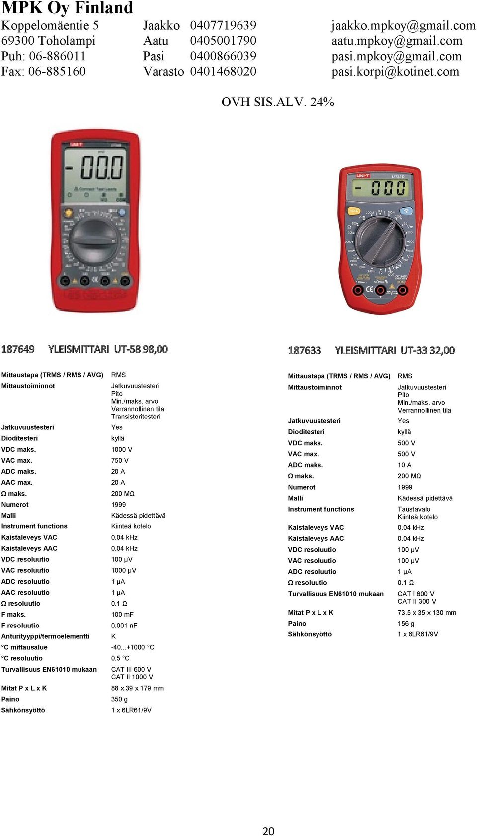 arvo Verrannollinen tila Jatkuvuustesteri Yes Jatkuvuustesteri Yes Dioditesteri kyllä Dioditesteri kyllä VDC maks. 00 V VDC maks. 500 V VAC max. 750 V VAC max. 500 V ADC maks. 20 A ADC maks.