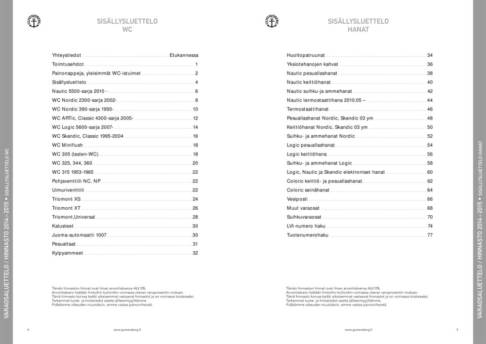 .. 44 WC Nordic 390-sarja 1993-... 10 Termostaattihanat... 46 WC ARTic, Classic 4300-sarja 2005-...12 Pesuallashanat Nordic, Skandic 03 ym... 48 WC Logic 5600-sarja 2007-.
