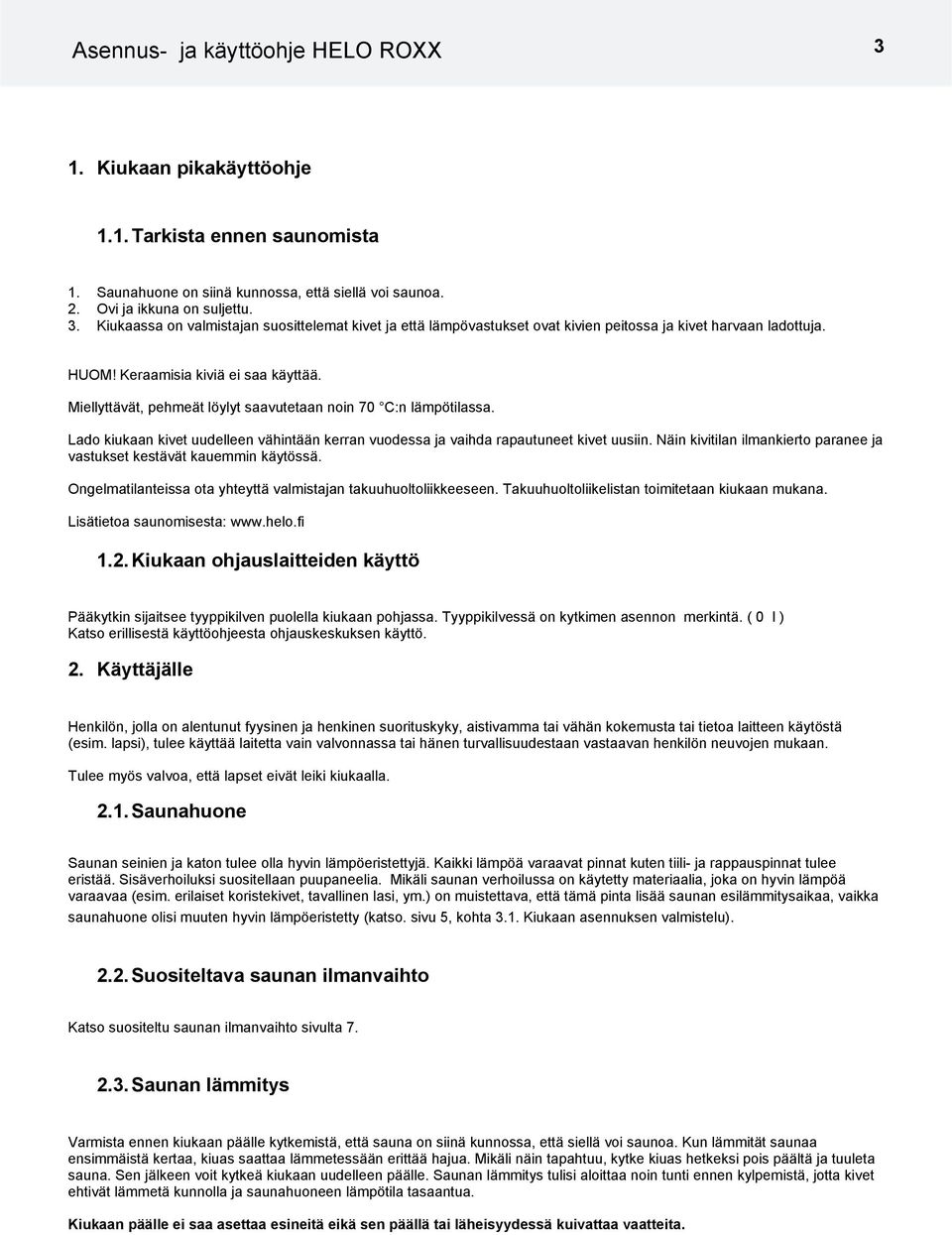 Näin kivitilan ilmankierto paranee ja vastukset kestävät kauemmin käytössä. Ongelmatilanteissa ota yhteyttä valmistajan takuuhuoltoliikkeeseen. Takuuhuoltoliikelistan toimitetaan kiukaan mukana.