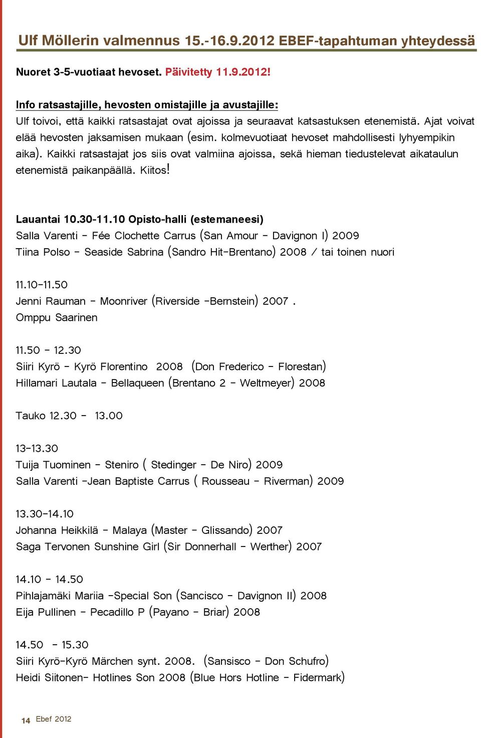 Kaikki ratsastajat jos siis ovat valmiina ajoissa, sekä hieman tiedustelevat aikataulun etenemistä paikanpäällä. Kiitos! Lauantai 10.30-11.