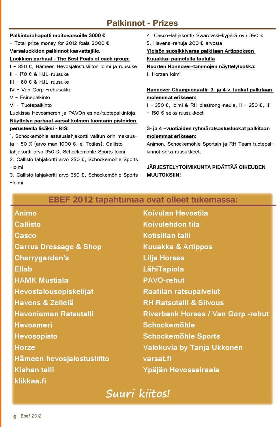 Luokissa Hevosmeren ja PAVOn esine/tuotepalkintoja. Näyttelyn parhaat varsat kolmen tuomarin pisteiden perusteella lisäksi - BIS: 1.