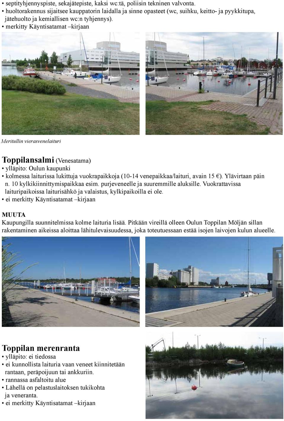 Meritullin vierasvenelaituri Toppilansalmi (Venesatama) ylläpito: Oulun kaupunki kolmessa laiturissa lukittuja vuokrapaikkoja (10-14 venepaikkaa/laituri, avain 15 ). Ylävirtaan päin n.