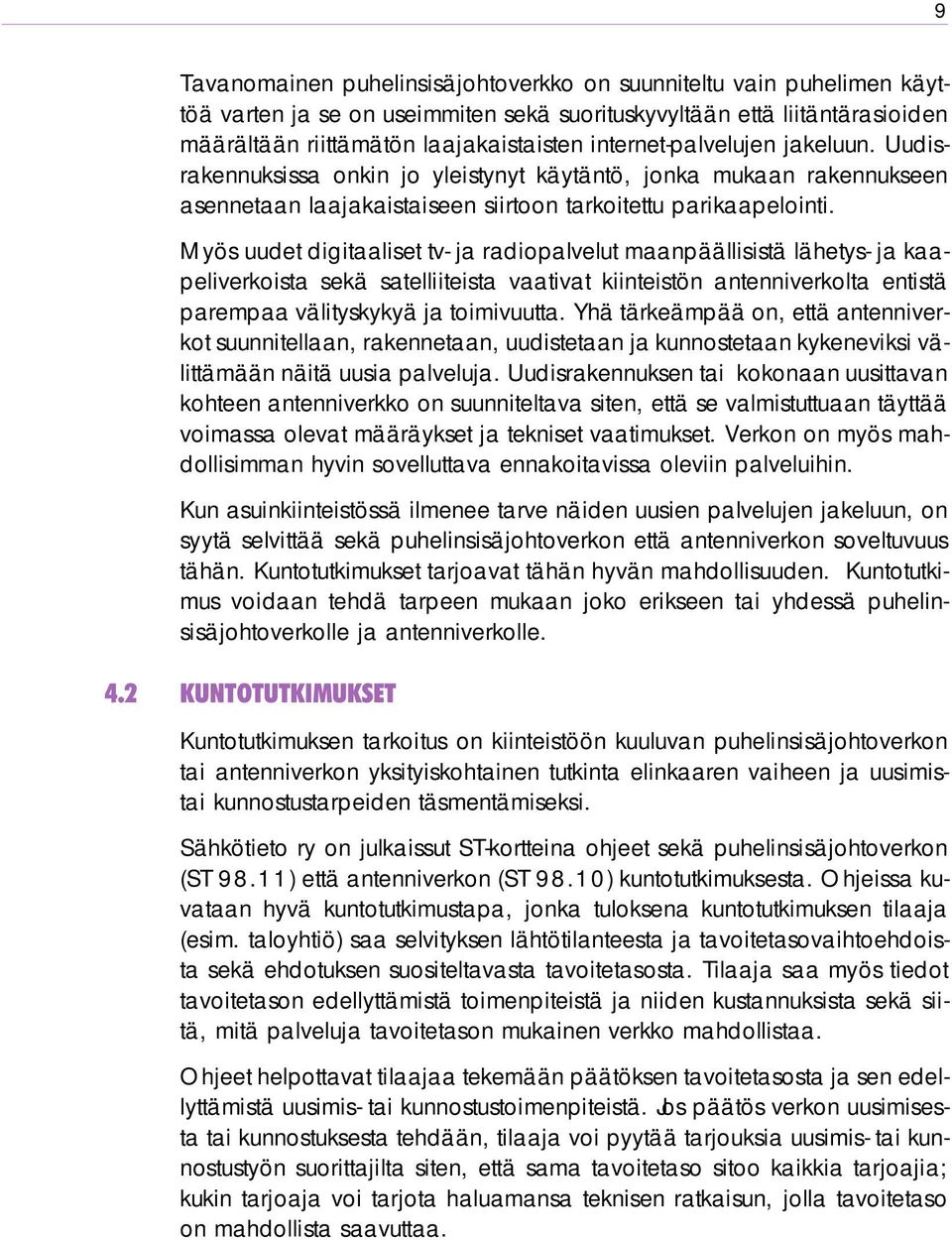 Myös uudet digitaaliset tv- ja radiopalvelut maanpäällisistä lähetys- ja kaapeliverkoista sekä satelliiteista vaativat kiinteistön antenniverkolta entistä parempaa välityskykyä ja toimivuutta.