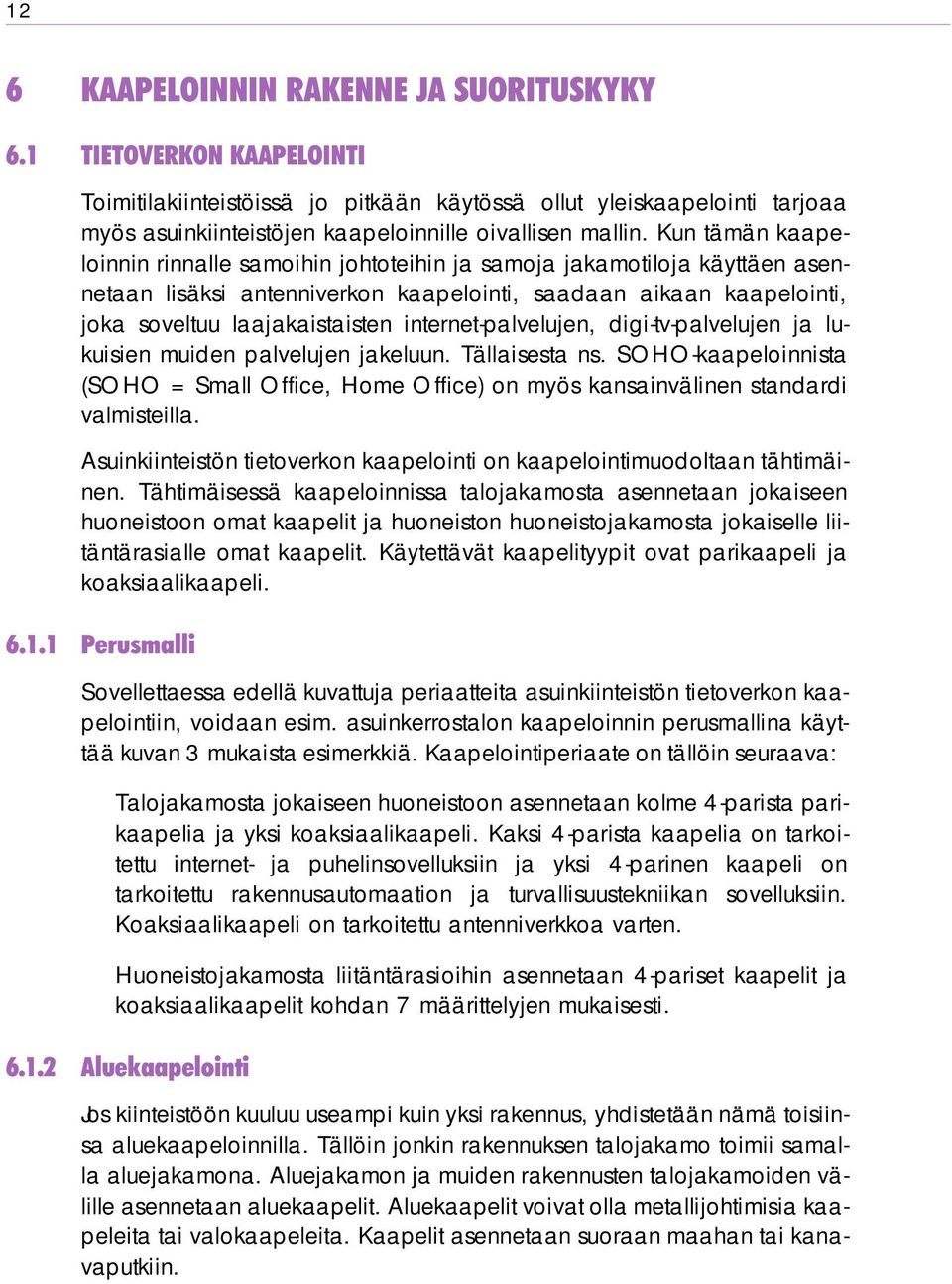 Kun tämän kaapeloinnin rinnalle samoihin johtoteihin ja samoja jakamotiloja käyttäen asennetaan lisäksi antenniverkon kaapelointi, saadaan aikaan kaapelointi, joka soveltuu laajakaistaisten