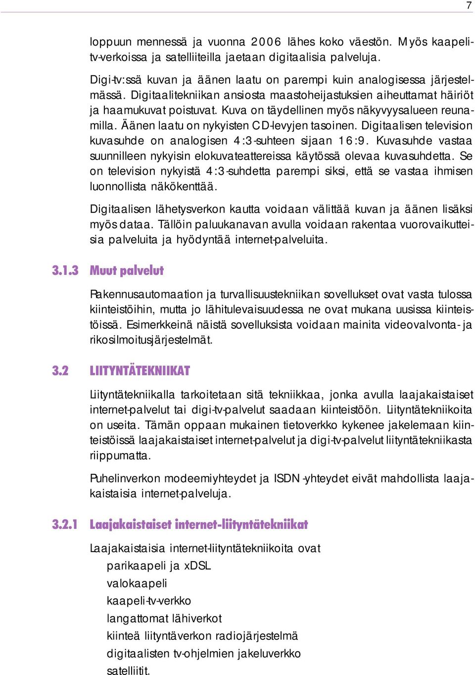 Kuva on täydellinen myös näkyvyysalueen reunamilla. Äänen laatu on nykyisten CD-levyjen tasoinen. Digitaalisen television kuvasuhde on analogisen 4:3-suhteen sijaan 16:9.