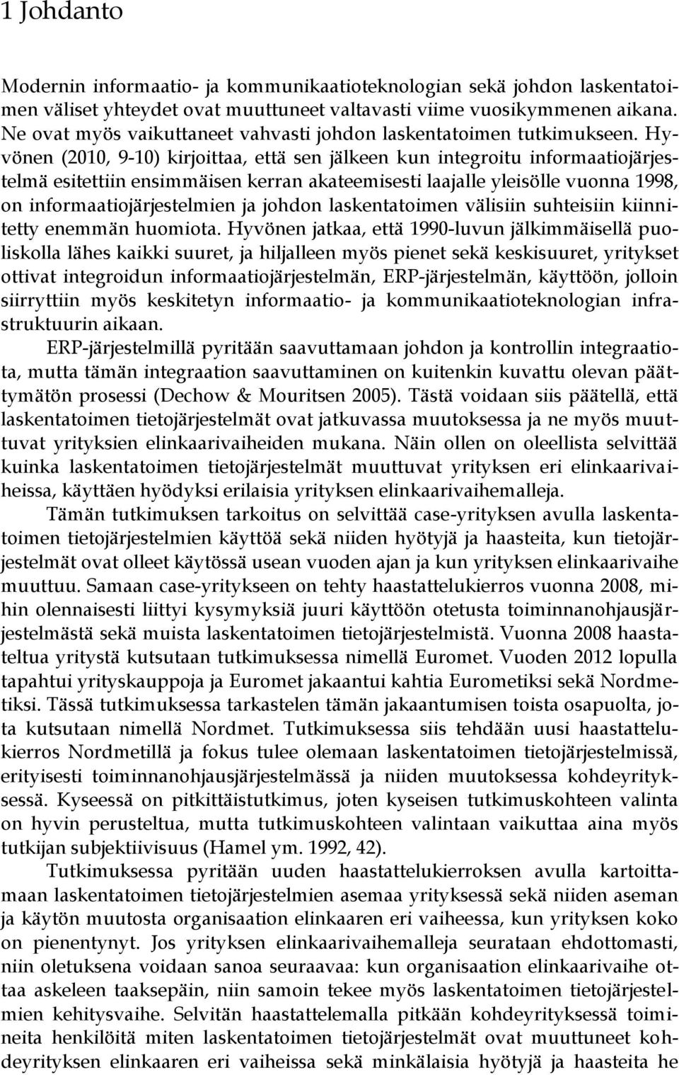 Hyvönen (2010, 9-10) kirjoittaa, että sen jälkeen kun integroitu informaatiojärjestelmä esitettiin ensimmäisen kerran akateemisesti laajalle yleisölle vuonna 1998, on informaatiojärjestelmien ja