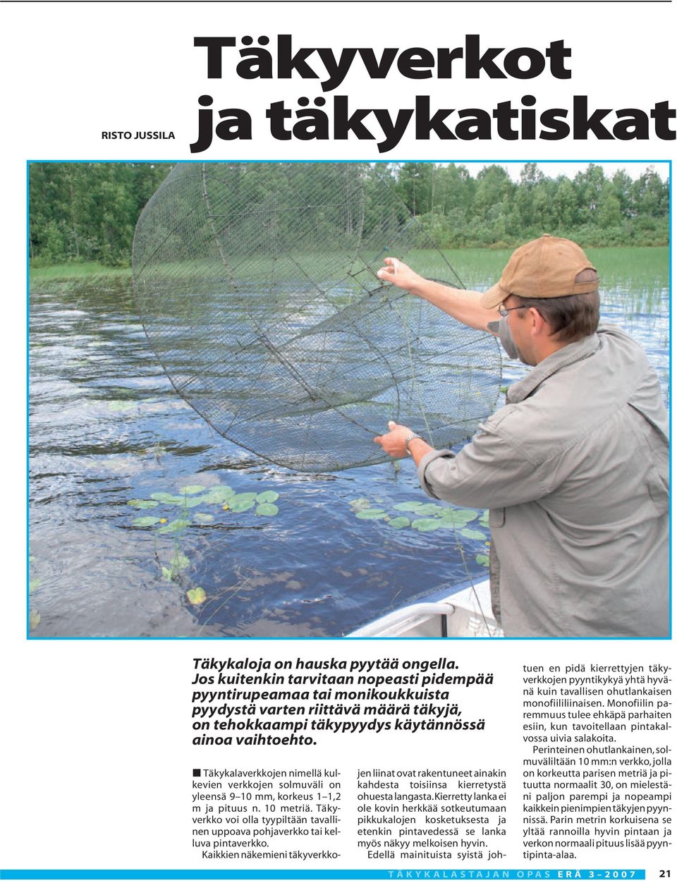 Täkykalaverkkojen nimellä kulkevien verkkojen solmuväli on yleensä 9 10 mm, korkeus 1 1,2 m ja pituus n. 10 metriä.