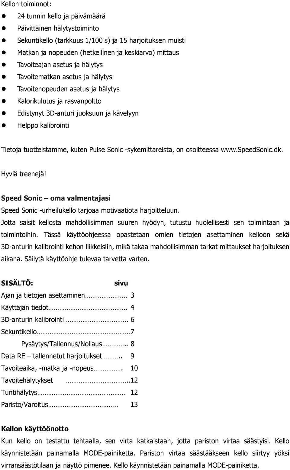 tuotteistamme, kuten Pulse Sonic -sykemittareista, on osoitteessa www.speedsonic.dk. Hyviä treenejä! Speed Sonic oma valmentajasi Speed Sonic -urheilukello tarjoaa motivaatiota harjoitteluun.