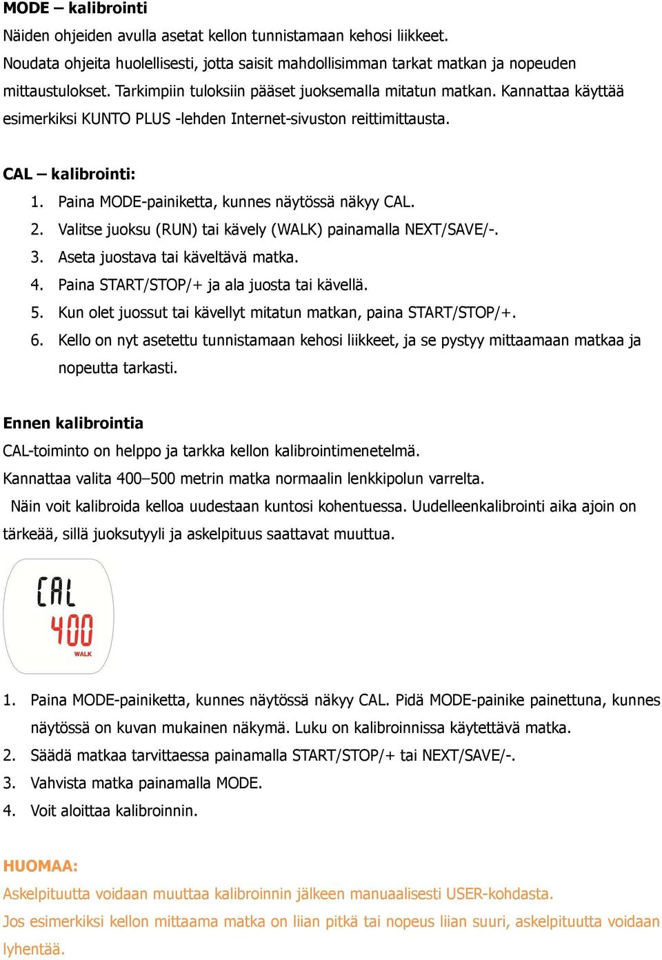 Paina MODE-painiketta, kunnes näytössä näkyy CAL. 2. Valitse juoksu (RUN) tai kävely (WALK) painamalla 3. Aseta juostava tai käveltävä matka. 4. Paina START/STOP/+ ja ala juosta tai kävellä. 5.