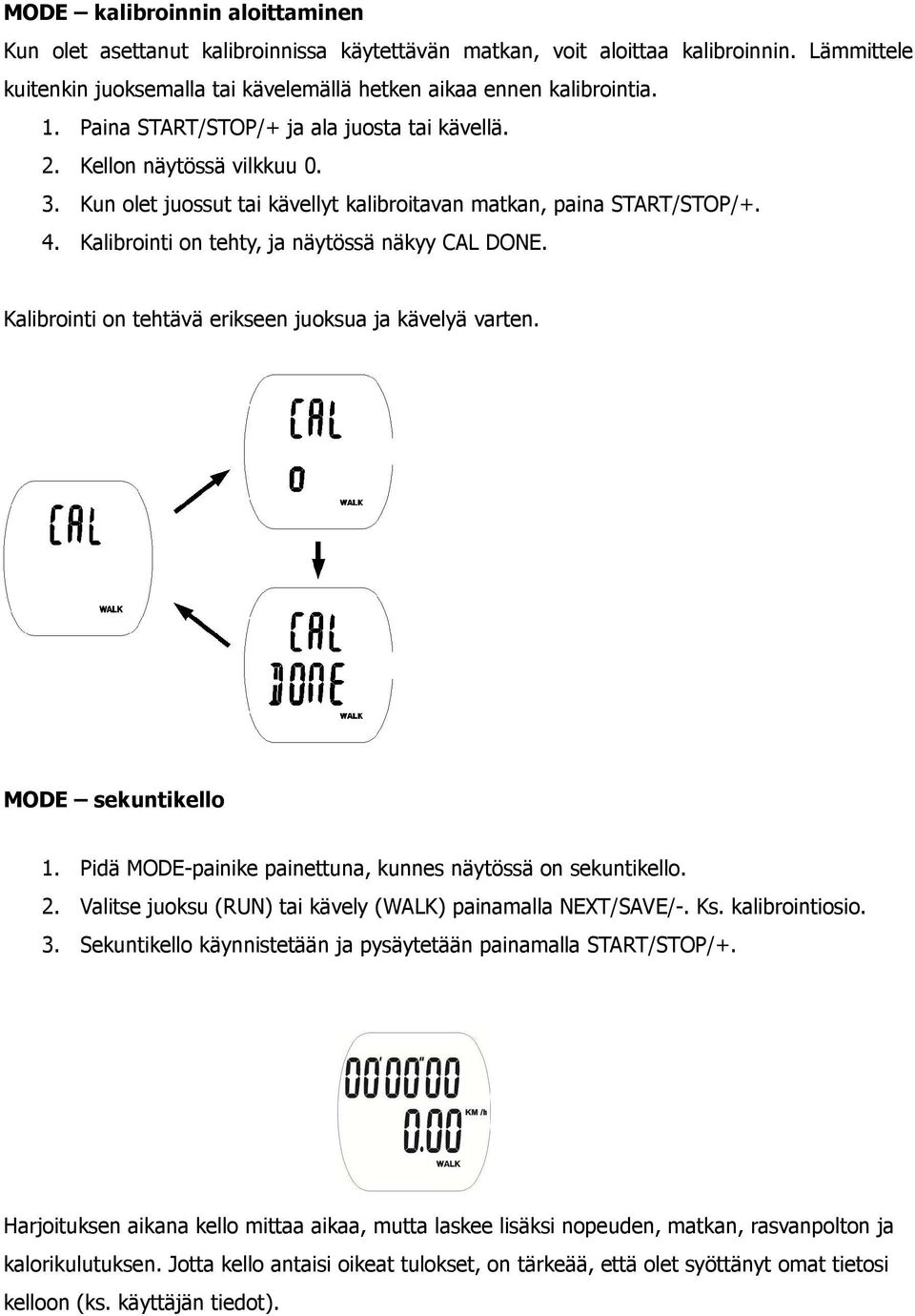 Kalibrointi on tehty, ja näytössä näkyy CAL DONE. Kalibrointi on tehtävä erikseen juoksua ja kävelyä varten. MODE sekuntikello 1. Pidä MODE-painike painettuna, kunnes näytössä on sekuntikello. 2.