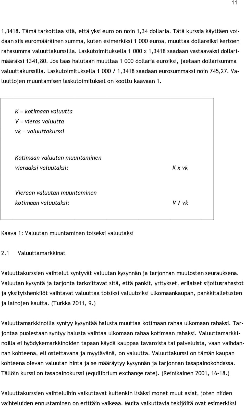 Laskutoimituksella 1 000 x 1,3418 saadaan vastaavaksi dollarimääräksi 1341,80. Jos taas halutaan muuttaa 1 000 dollaria euroiksi, jaetaan dollarisumma valuuttakurssilla.