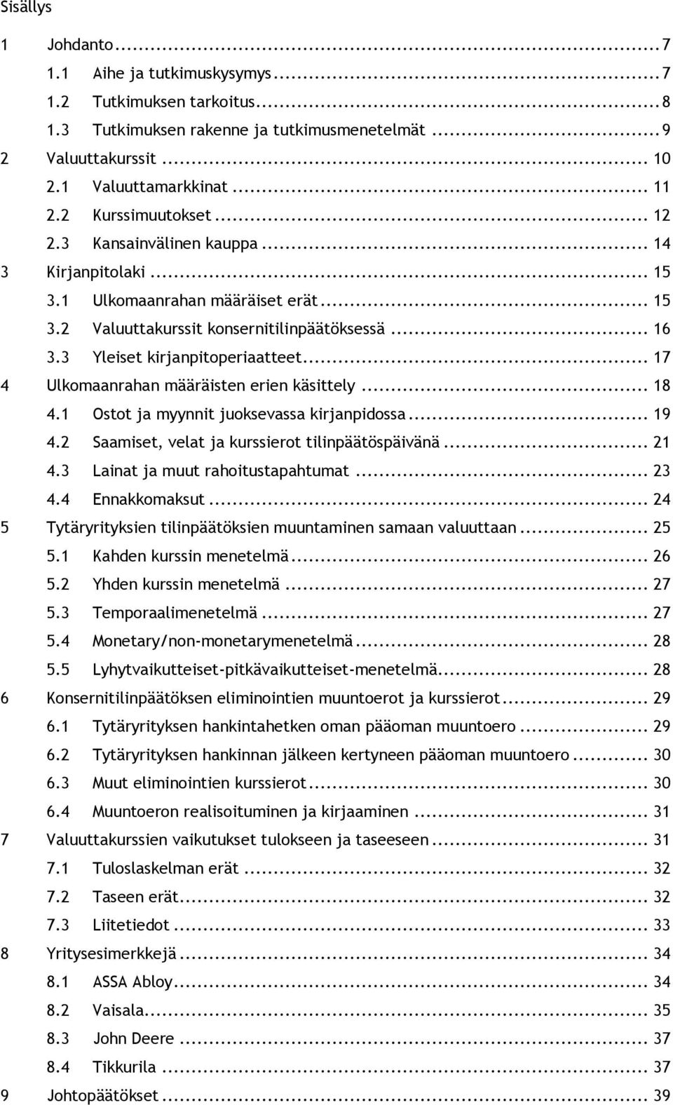 3 Yleiset kirjanpitoperiaatteet... 17 4 Ulkomaanrahan määräisten erien käsittely... 18 4.1 Ostot ja myynnit juoksevassa kirjanpidossa... 19 4.2 Saamiset, velat ja kurssierot tilinpäätöspäivänä... 21 4.