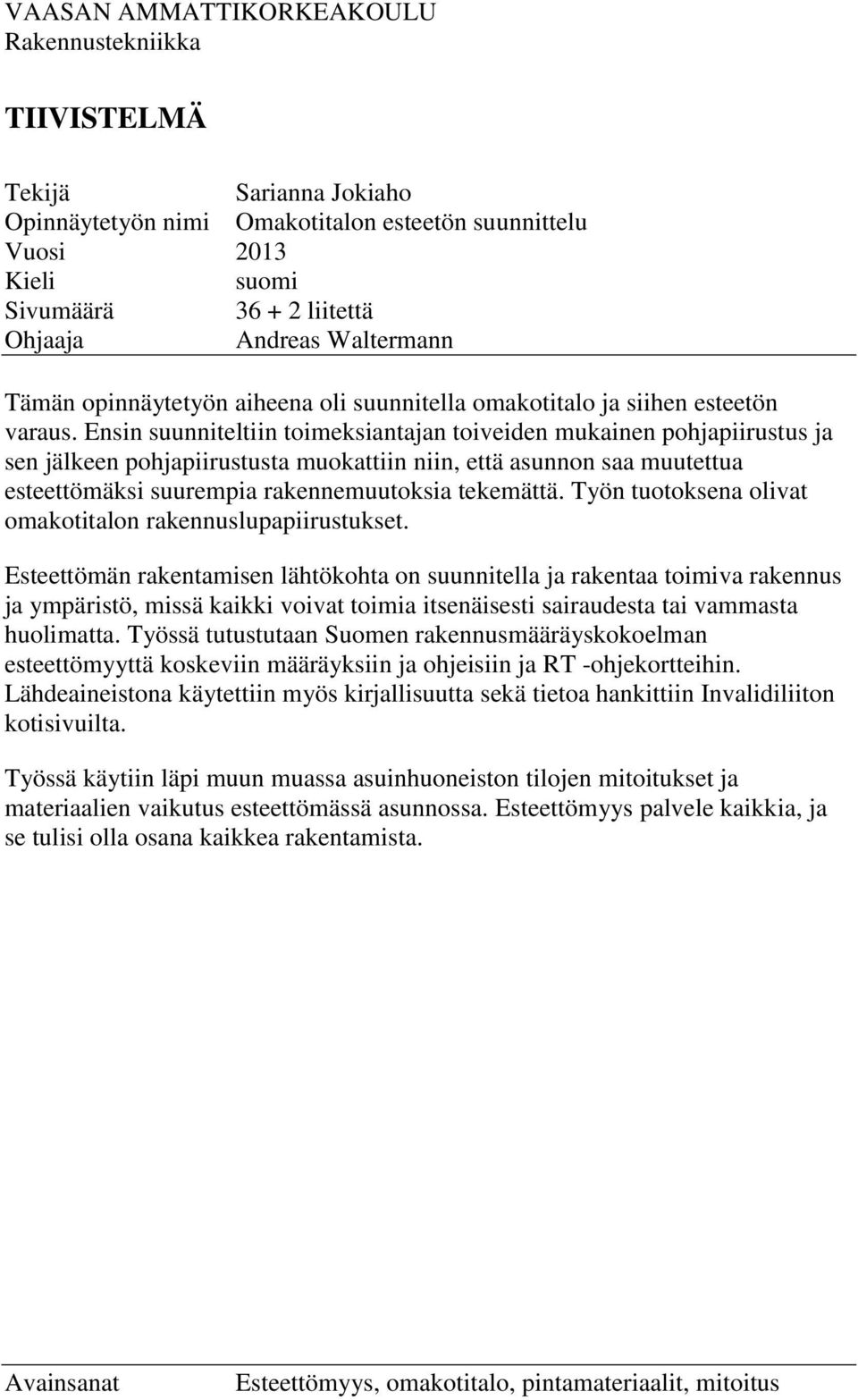 Ensin suunniteltiin toimeksiantajan toiveiden mukainen pohjapiirustus ja sen jälkeen pohjapiirustusta muokattiin niin, että asunnon saa muutettua esteettömäksi suurempia rakennemuutoksia tekemättä.