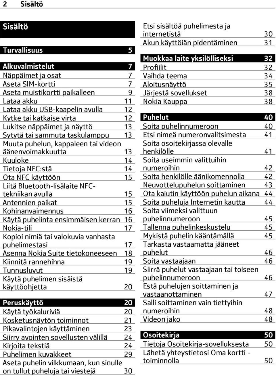 NFCtekniikan avulla 15 Antennien paikat 15 Kohinanvaimennus 16 Käytä puhelinta ensimmäisen kerran 16 Nokia-tili 17 Kopioi nimiä tai valokuvia vanhasta puhelimestasi 17 Asenna Nokia Suite