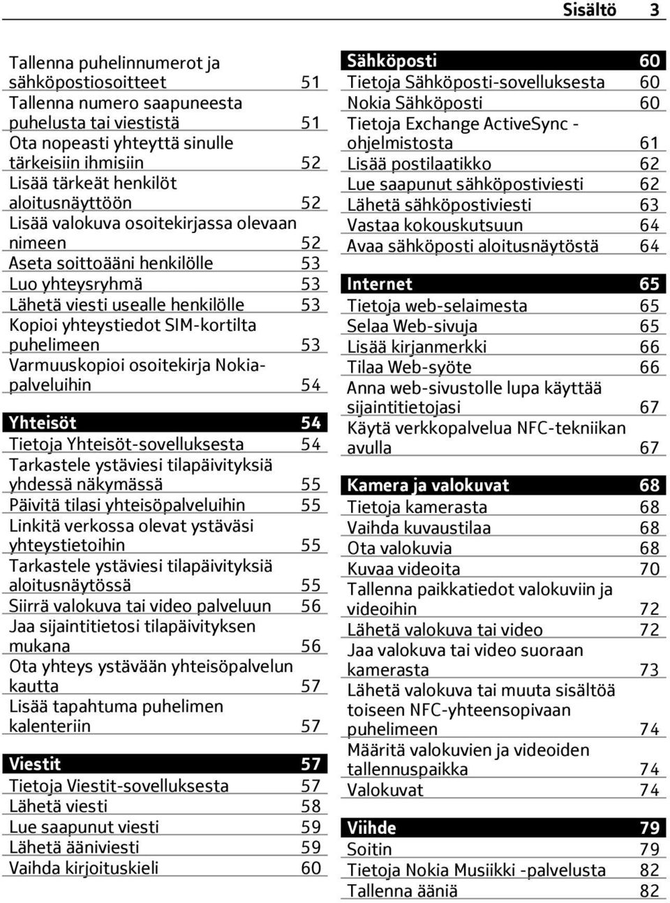 Varmuuskopioi osoitekirja Nokiapalveluihin 54 Yhteisöt 54 Tietoja Yhteisöt-sovelluksesta 54 Tarkastele ystäviesi tilapäivityksiä yhdessä näkymässä 55 Päivitä tilasi yhteisöpalveluihin 55 Linkitä