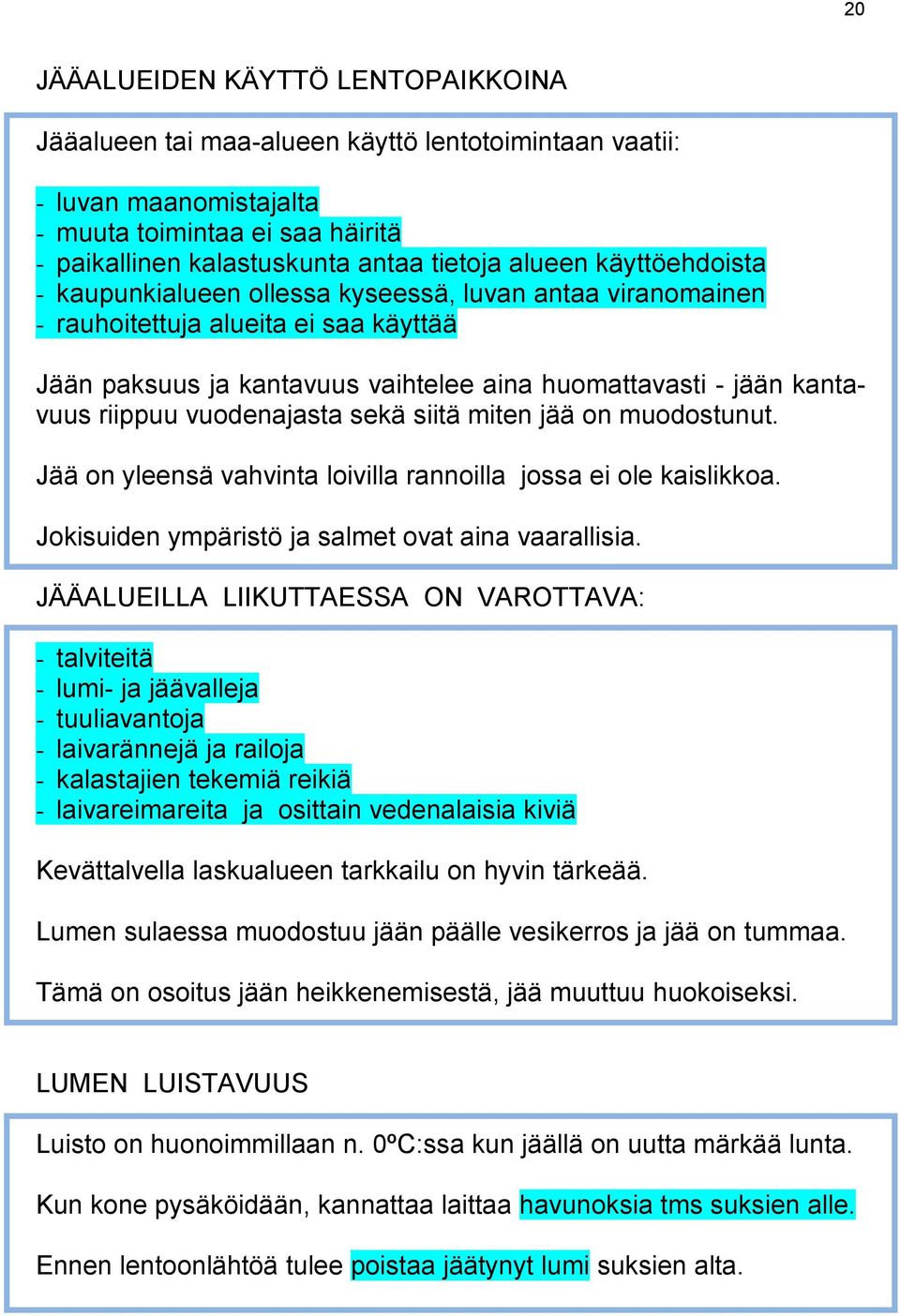 vuodenajasta sekä siitä miten jää on muodostunut. Jää on yleensä vahvinta loivilla rannoilla jossa ei ole kaislikkoa. Jokisuiden ympäristö ja salmet ovat aina vaarallisia.