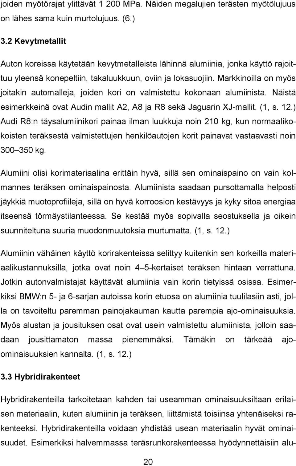 Markkinoilla on myös joitakin automalleja, joiden kori on valmistettu kokonaan alumiinista. Näistä esimerkkeinä ovat Audin mallit A2, A8 ja R8 sekä Jaguarin XJ-mallit. (1, s. 12.