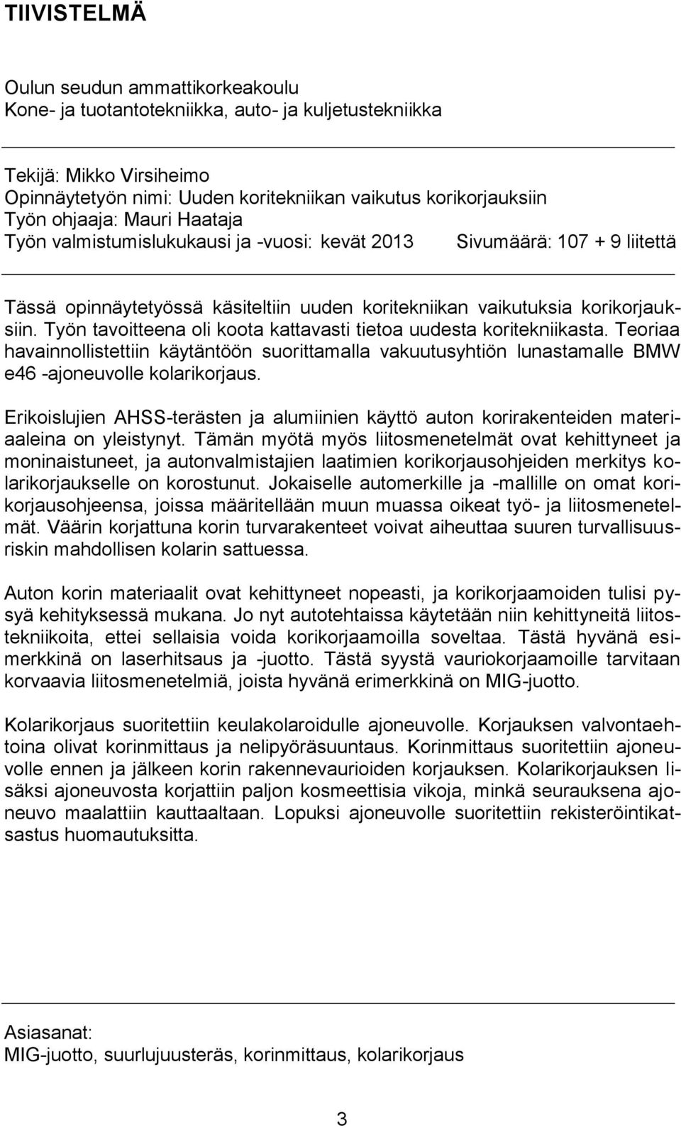 Työn tavoitteena oli koota kattavasti tietoa uudesta koritekniikasta. Teoriaa havainnollistettiin käytäntöön suorittamalla vakuutusyhtiön lunastamalle BMW e46 -ajoneuvolle kolarikorjaus.