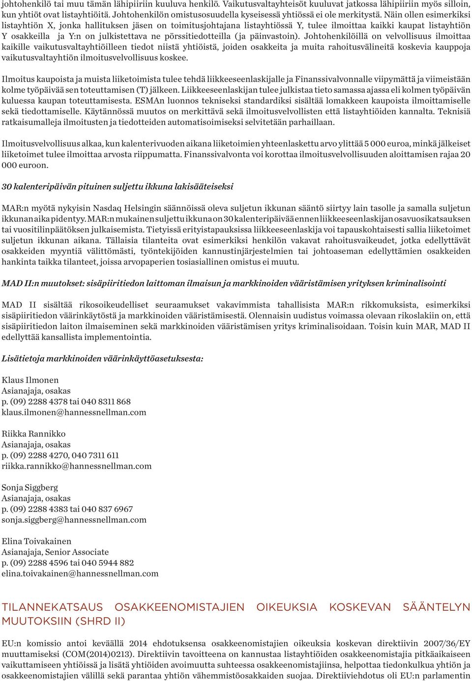Näin ollen esimerkiksi listayhtiön X, jonka hallituksen jäsen on toimitusjohtajana listayhtiössä Y, tulee ilmoittaa kaikki kaupat listayhtiön Y osakkeilla ja Y:n on julkistettava ne