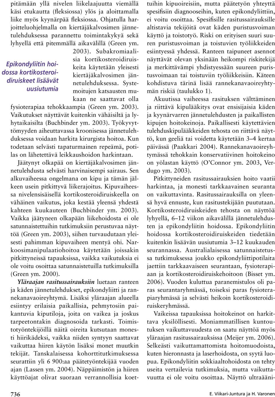 Subakromiaalisia kortikosteroidiruiskeita käytetään yleisesti kiertäjäkalvosimen jännetulehduksessa. Systemoitujen katsausten mukaan ne saattavat olla fysioterapiaa tehokkaampia (Green ym. 2003).