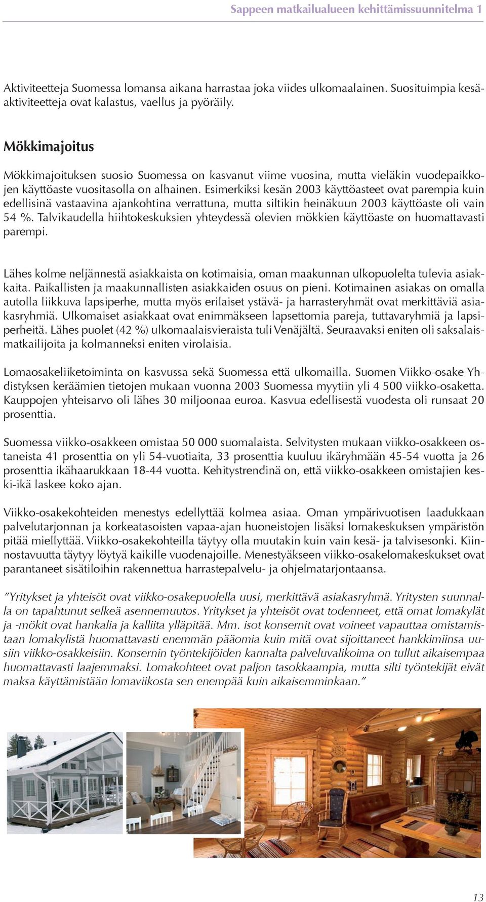 Esimerkiksi kesän 2003 käyttöasteet ovat parempia kuin edellisinä vastaavina ajankohtina verrattuna, mutta siltikin heinäkuun 2003 käyttöaste oli vain 54 %.