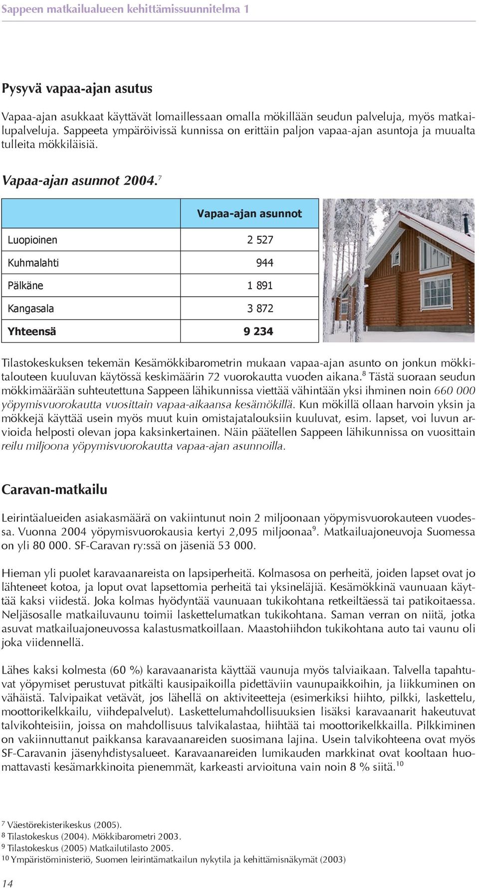 7 Vapaa-ajan asunnot Luopioinen 2 527 Kuhmalahti 944 Pälkäne 1 891 Kangasala 3 872 Yhteensä 9 234 Tilastokeskuksen tekemän Kesämökkibarometrin mukaan vapaa-ajan asunto on jonkun mökkitalouteen