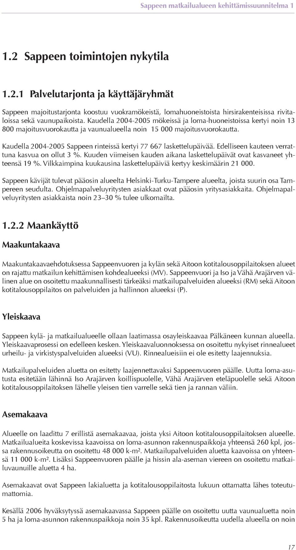 Kaudella 2004-2005 Sappeen rinteissä kertyi 77 667 laskettelupäivää. Edelliseen kauteen verrattuna kasvua on ollut 3 %. Kuuden viimeisen kauden aikana laskettelupäivät ovat kasvaneet yhteensä 19 %.