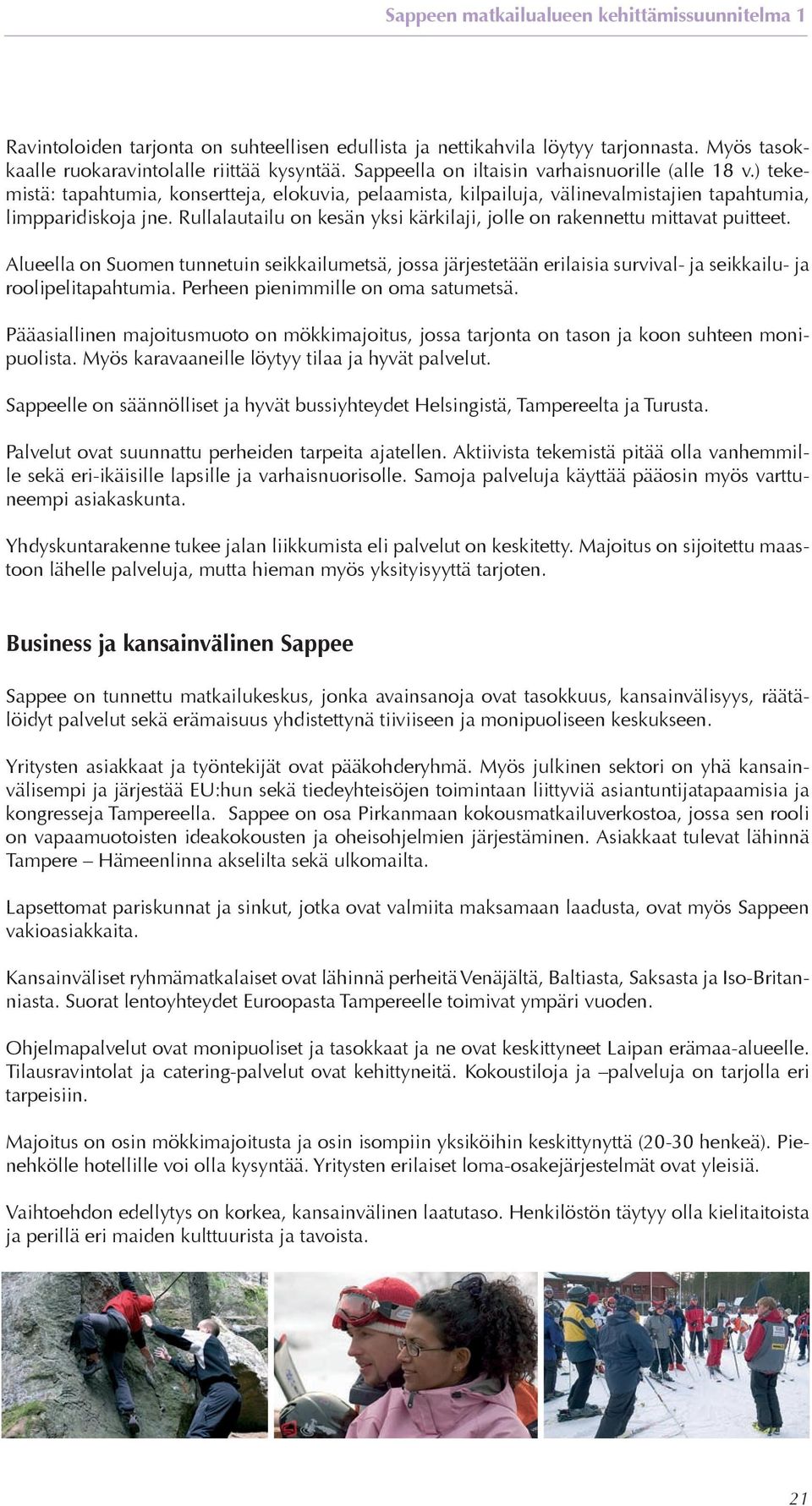 Rullalautailu on kesän yksi kärkilaji, jolle on rakennettu mittavat puitteet. Alueella on Suomen tunnetuin seikkailumetsä, jossa järjestetään erilaisia survival- ja seikkailu- ja roolipelitapahtumia.