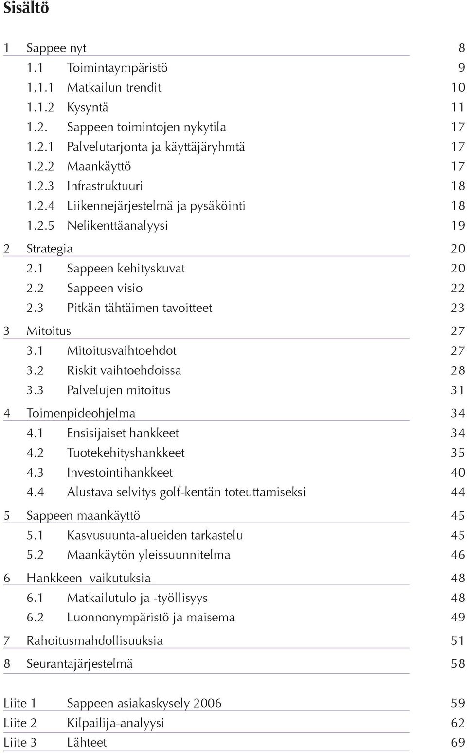 1 Mitoitusvaihtoehdot 27 3.2 Riskit vaihtoehdoissa 28 3.3 Palvelujen mitoitus 31 4 Toimenpideohjelma 34 4.1 Ensisijaiset hankkeet 34 4.2 Tuotekehityshankkeet 35 4.3 Investointihankkeet 40 4.