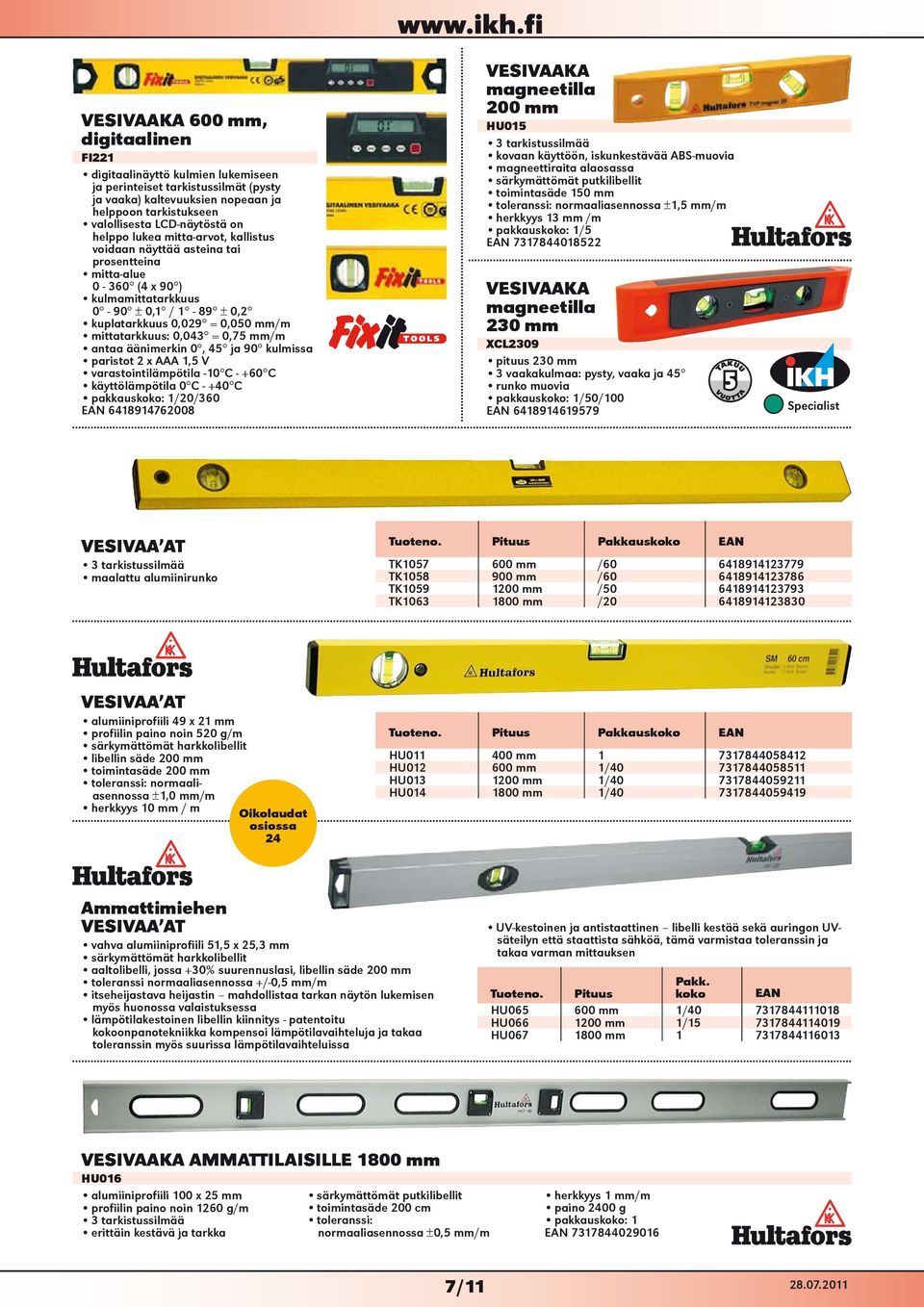 0,043 = 0,75 mm/m antaa äänimerkin 0, 45 ja 90 kulmissa paristot 2 x AAA 1,5 V varastointilämpötila -10 C - +60 C käyttölämpötila 0 C - +40 C /20/360 EAN 6418914762008 VESIVAAKA magneetilla 200 mm