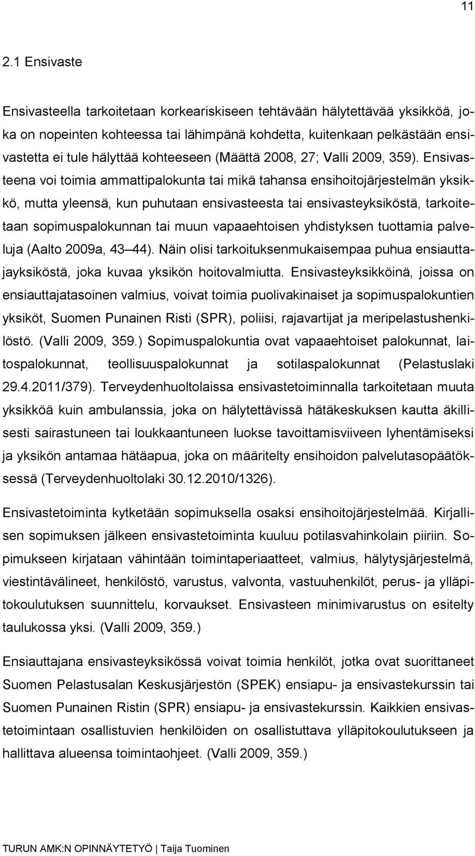 Ensivasteena voi toimia ammattipalokunta tai mikä tahansa ensihoitojärjestelmän yksikkö, mutta yleensä, kun puhutaan ensivasteesta tai ensivasteyksiköstä, tarkoitetaan sopimuspalokunnan tai muun