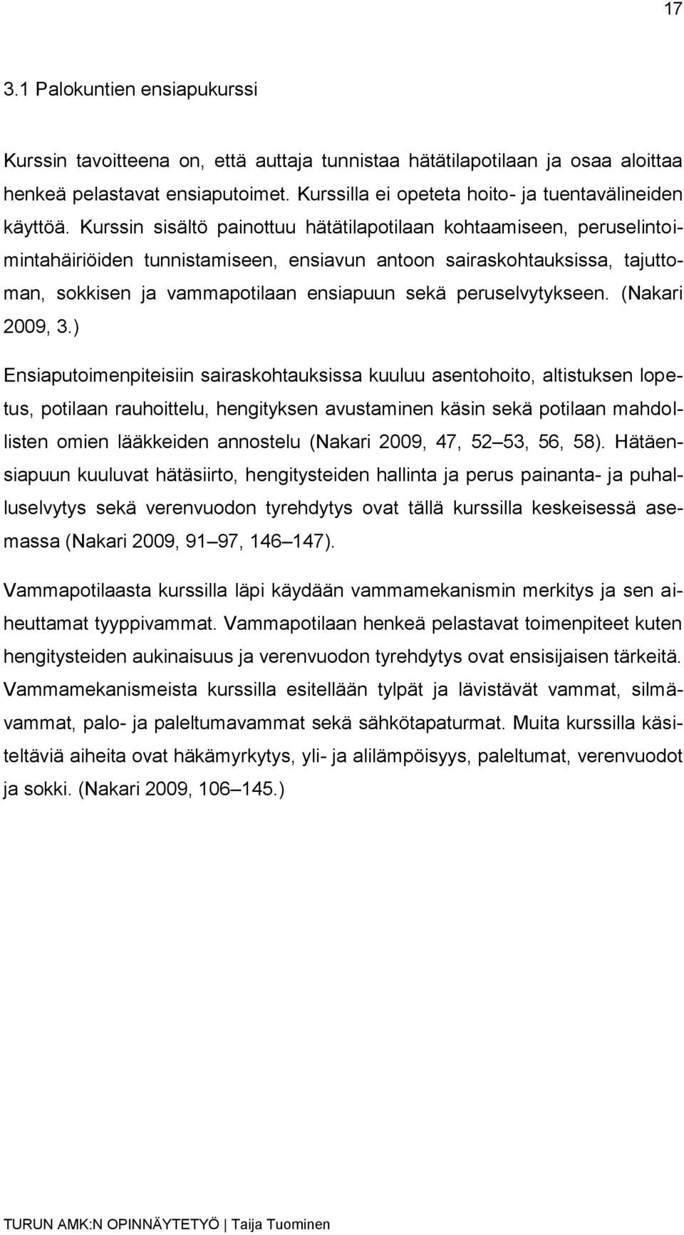 Kurssin sisältö painottuu hätätilapotilaan kohtaamiseen, peruselintoimintahäiriöiden tunnistamiseen, ensiavun antoon sairaskohtauksissa, tajuttoman, sokkisen ja vammapotilaan ensiapuun sekä