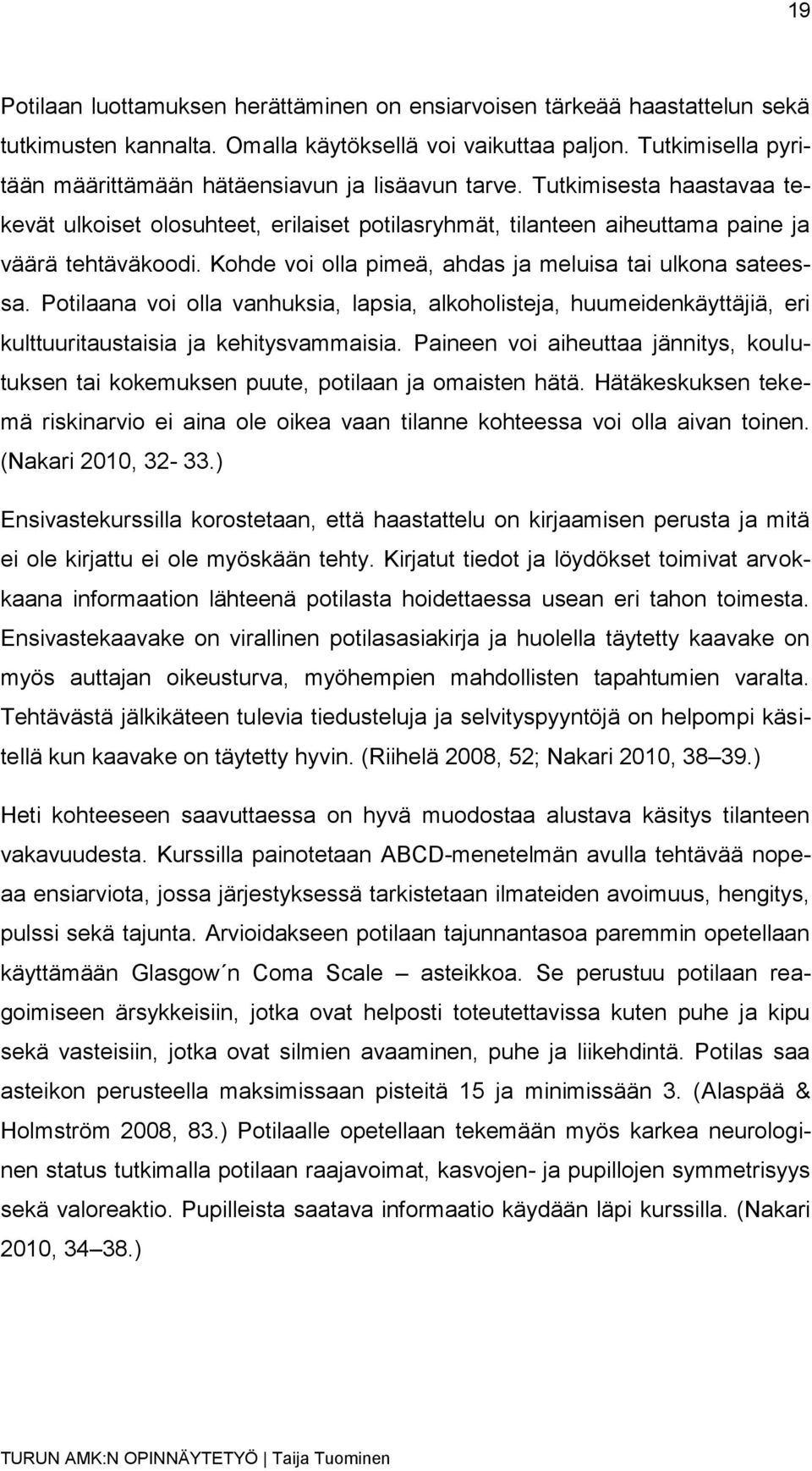 Kohde voi olla pimeä, ahdas ja meluisa tai ulkona sateessa. Potilaana voi olla vanhuksia, lapsia, alkoholisteja, huumeidenkäyttäjiä, eri kulttuuritaustaisia ja kehitysvammaisia.