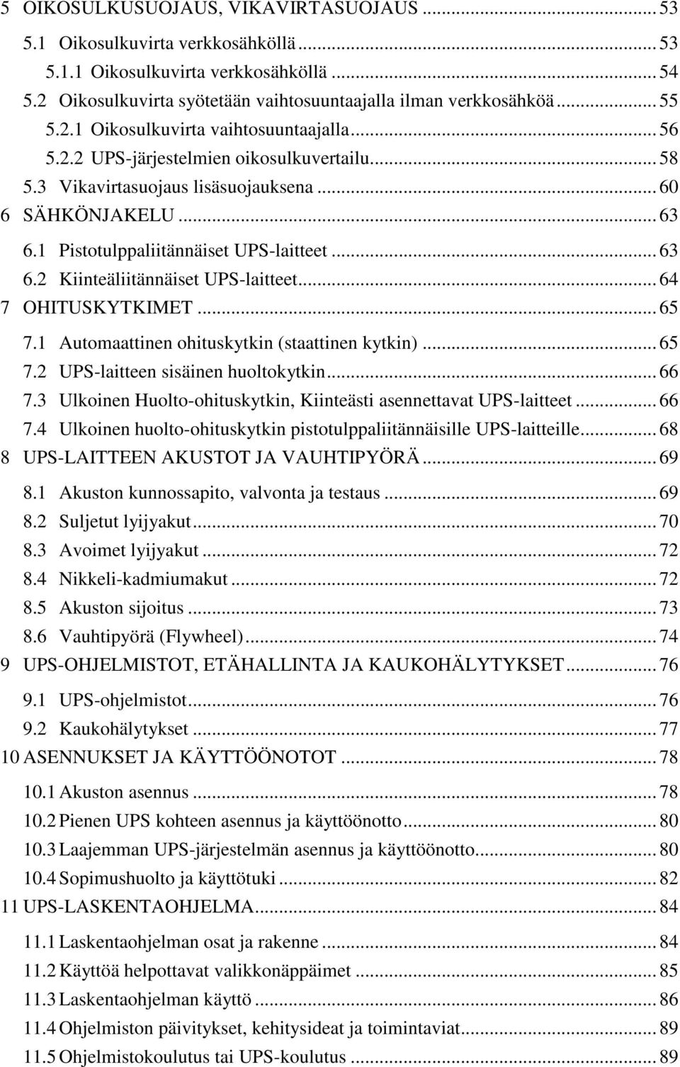 .. 63 6.2 Kiinteäliitännäiset UPS-laitteet... 64 7 OHITUSKYTKIMET... 65 7.1 Automaattinen ohituskytkin (staattinen kytkin)... 65 7.2 UPS-laitteen sisäinen huoltokytkin... 66 7.